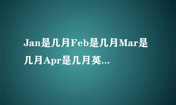 Jan是几月Feb是几月Mar是几月Apr是几月英文月份缩写