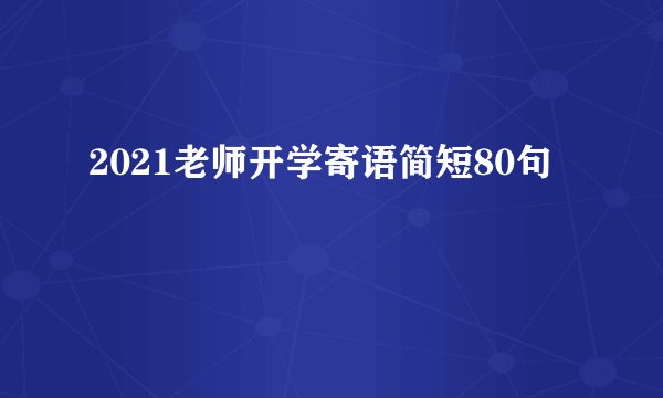 2021老师开学寄语简短80句