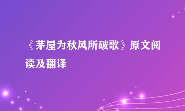 《茅屋为秋风所破歌》原文阅读及翻译