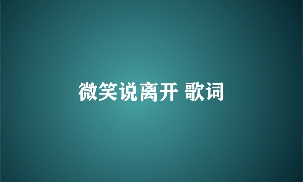 微笑说离开 歌词
