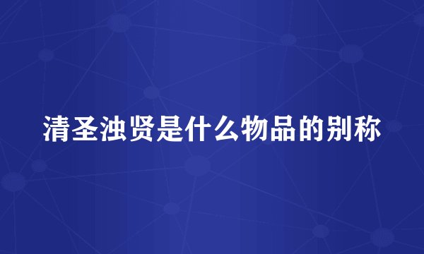 清圣浊贤是什么物品的别称