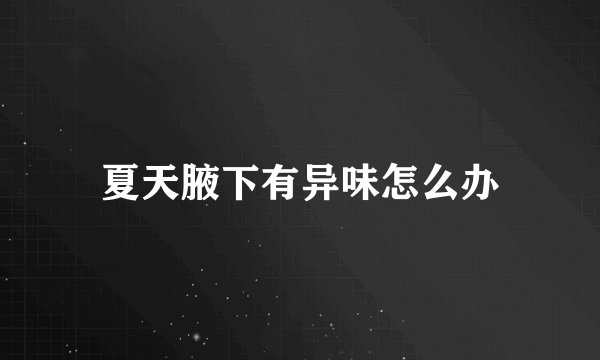 夏天腋下有异味怎么办