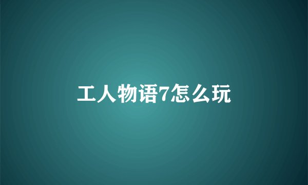 工人物语7怎么玩
