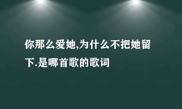 你那么爱她,为什么不把她留下.是哪首歌的歌词