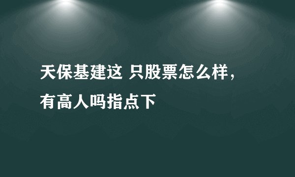 天保基建这 只股票怎么样，有高人吗指点下