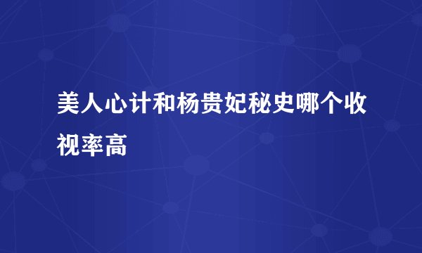 美人心计和杨贵妃秘史哪个收视率高