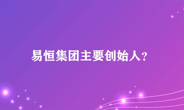 易恒集团主要创始人？