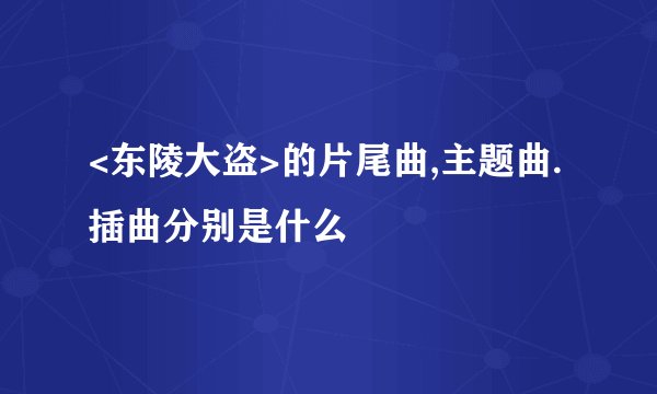 <东陵大盗>的片尾曲,主题曲.插曲分别是什么