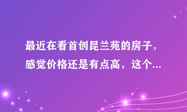最近在看首创昆兰苑的房子，感觉价格还是有点高，这个小区之前价格如何？大概多少钱？