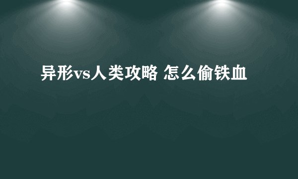 异形vs人类攻略 怎么偷铁血