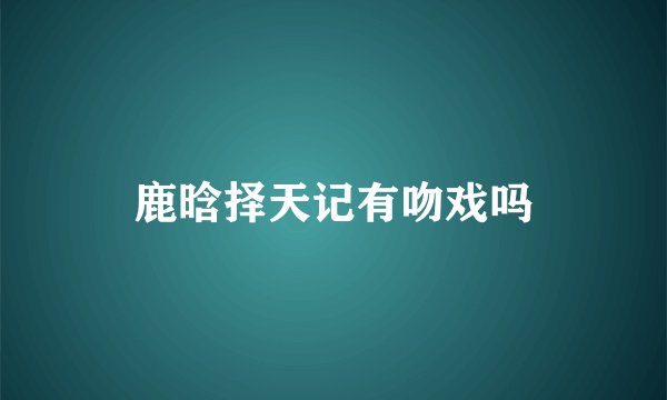 鹿晗择天记有吻戏吗