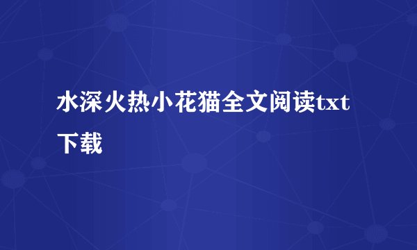 水深火热小花猫全文阅读txt下载