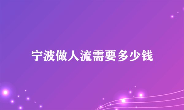 宁波做人流需要多少钱