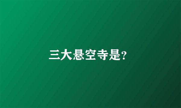 三大悬空寺是？