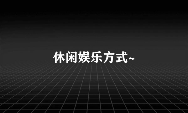 休闲娱乐方式~