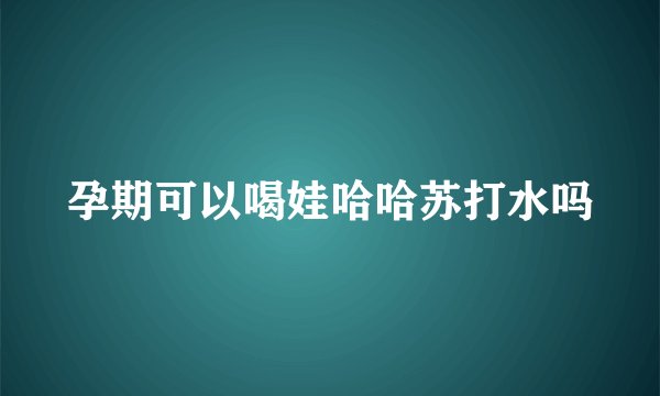 孕期可以喝娃哈哈苏打水吗