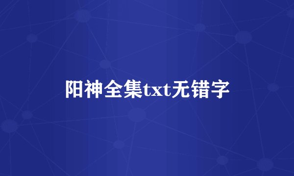 阳神全集txt无错字