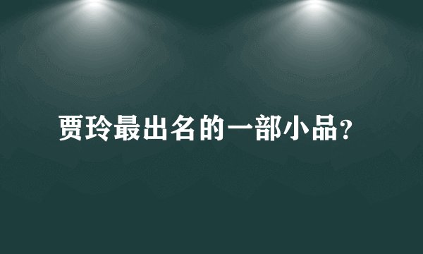 贾玲最出名的一部小品？