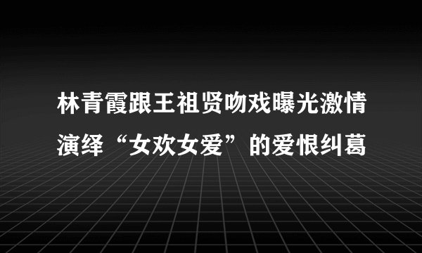 林青霞跟王祖贤吻戏曝光激情演绎“女欢女爱”的爱恨纠葛
