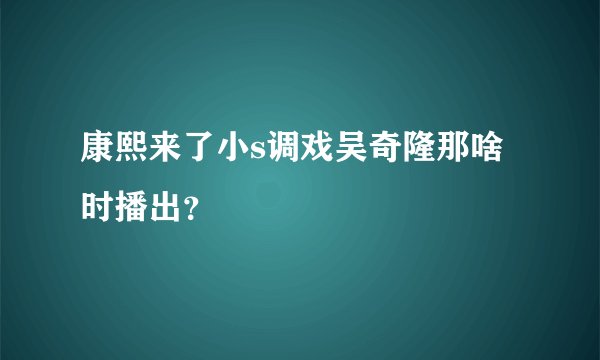 康熙来了小s调戏吴奇隆那啥时播出?
