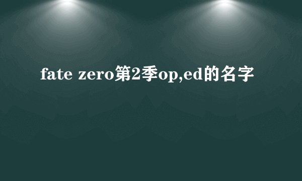 fate zero第2季op,ed的名字