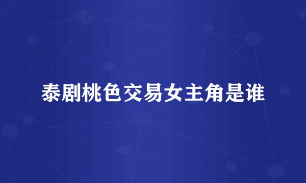 泰剧桃色交易女主角是谁