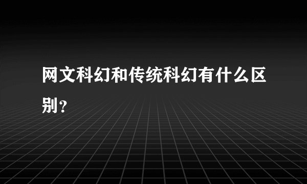 网文科幻和传统科幻有什么区别？
