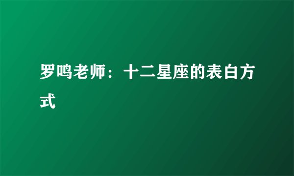 罗鸣老师：十二星座的表白方式