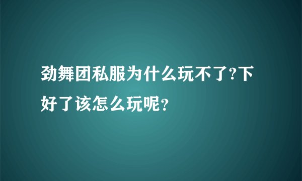 劲舞团私服为什么玩不了?下好了该怎么玩呢？