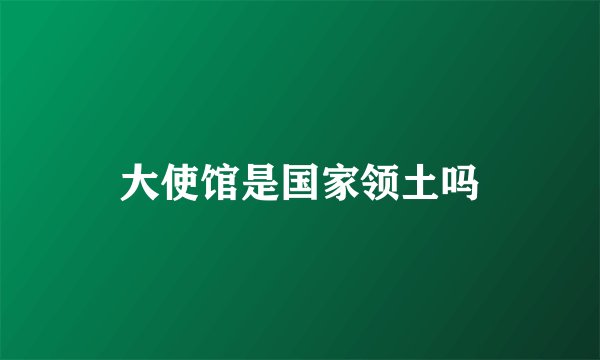 大使馆是国家领土吗