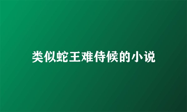 类似蛇王难侍候的小说