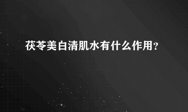 茯苓美白清肌水有什么作用？