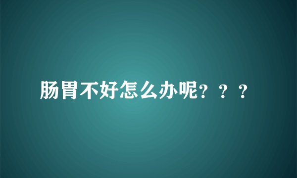 肠胃不好怎么办呢？？？