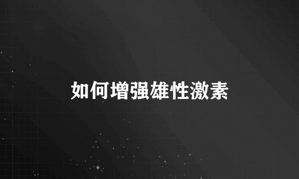 如何增强雄性激素