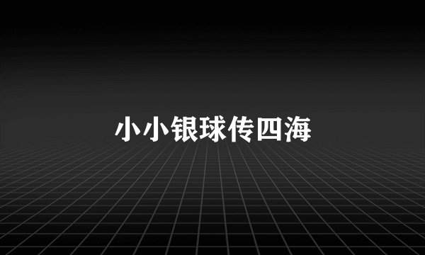 小小银球传四海