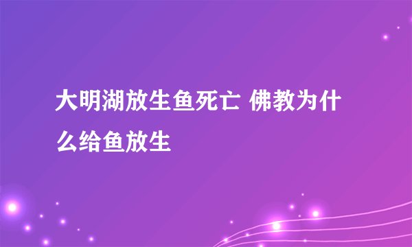 大明湖放生鱼死亡 佛教为什么给鱼放生
