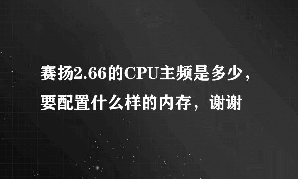 赛扬2.66的CPU主频是多少，要配置什么样的内存，谢谢