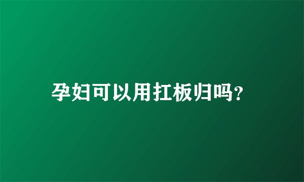 孕妇可以用扛板归吗？