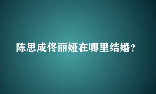 陈思成佟丽娅在哪里结婚？