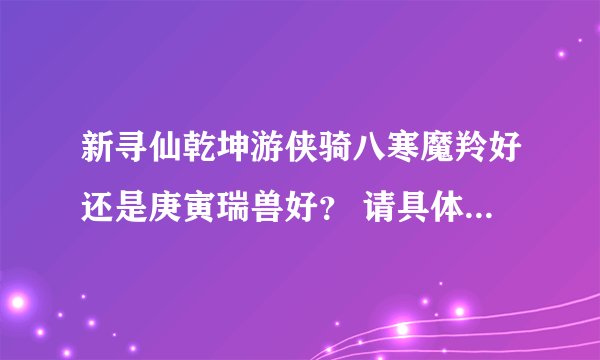 新寻仙乾坤游侠骑八寒魔羚好还是庚寅瑞兽好？ 请具体说明一下