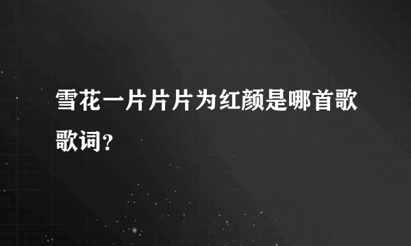 雪花一片片片为红颜是哪首歌歌词？