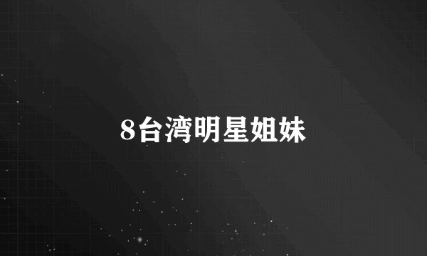 8台湾明星姐妹