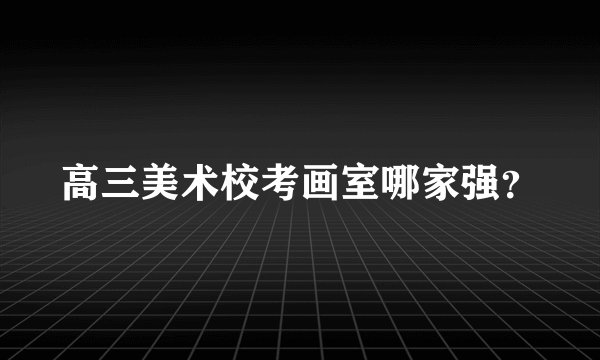 高三美术校考画室哪家强?