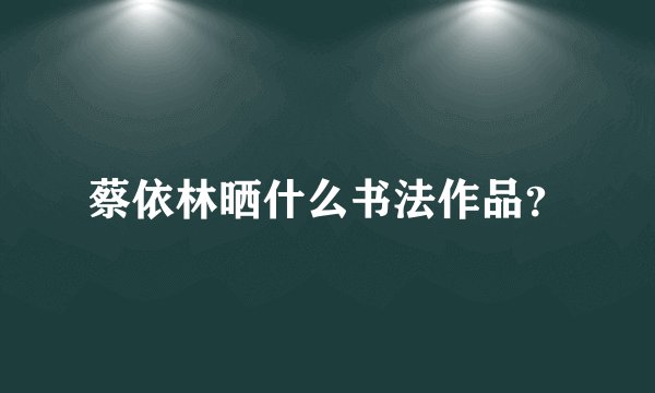 蔡依林晒什么书法作品?