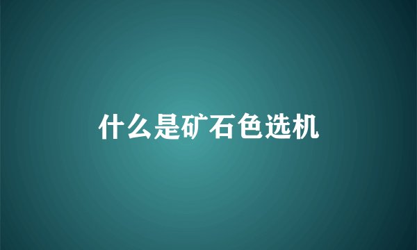 什么是矿石色选机