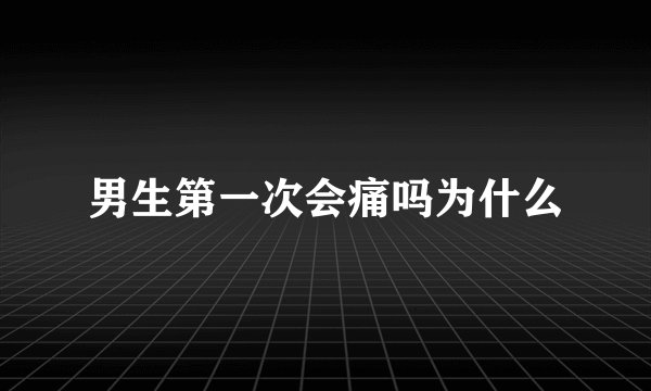 男生第一次会痛吗为什么