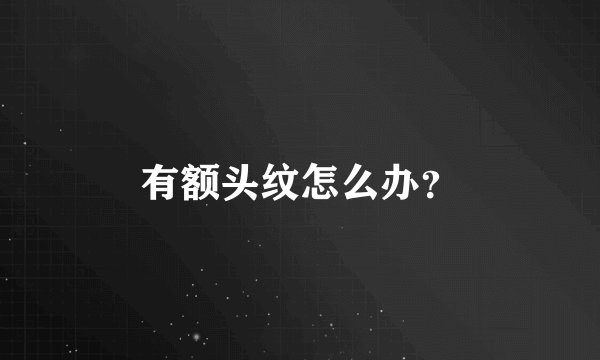 有额头纹怎么办？