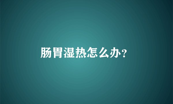 肠胃湿热怎么办？