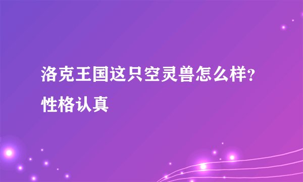 洛克王国这只空灵兽怎么样？性格认真