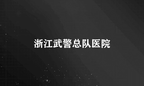 浙江武警总队医院
